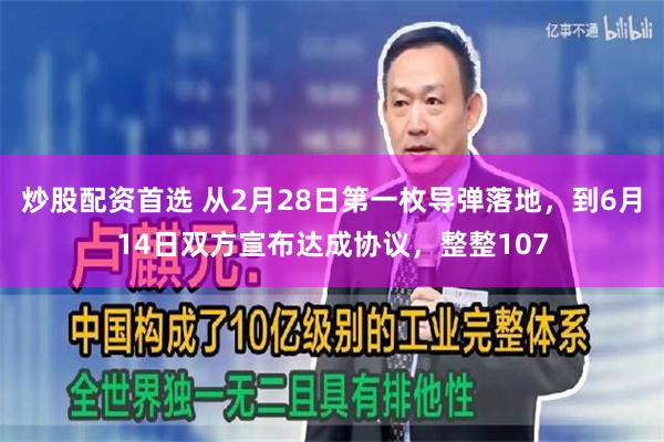 炒股配资首选 从2月28日第一枚导弹落地，到6月14日双方宣布达成协议，整整107