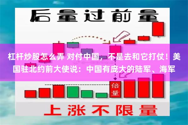 杠杆炒股怎么弄 对付中国，不是去和它打仗！美国驻北约前大使说：中国有庞大的陆军、海军