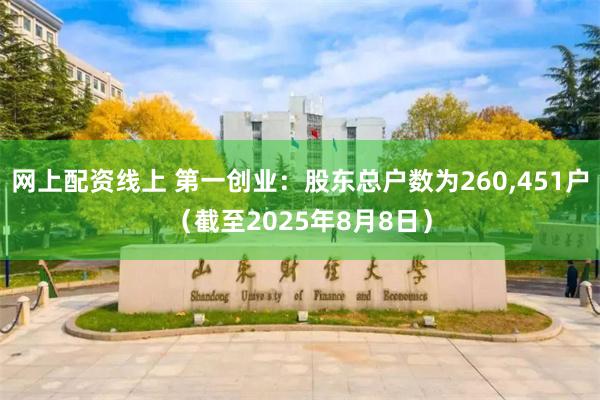 网上配资线上 第一创业：股东总户数为260,451户（截至2025年8月8日）