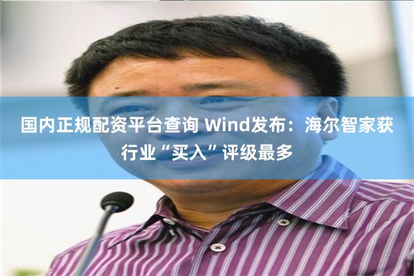 国内正规配资平台查询 Wind发布：海尔智家获行业“买入”评级最多