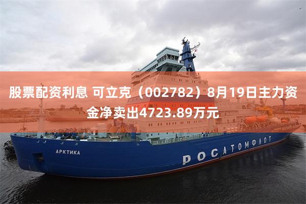 股票配资利息 可立克（002782）8月19日主力资金净卖出4723.89万元