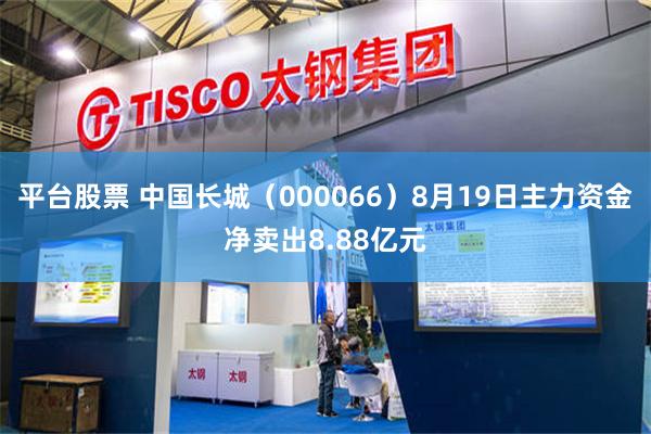 平台股票 中国长城（000066）8月19日主力资金净卖出8.88亿元