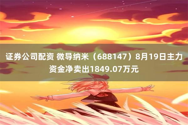 证券公司配资 微导纳米（688147）8月19日主力资金净卖出1849.07万元