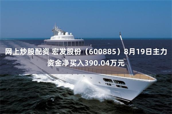 网上炒股配资 宏发股份（600885）8月19日主力资金净买入390.04万元