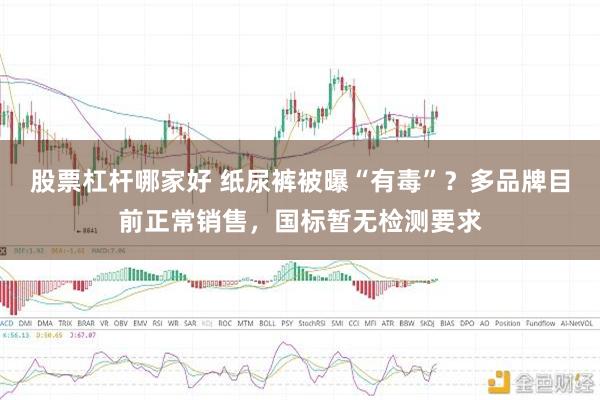 股票杠杆哪家好 纸尿裤被曝“有毒”？多品牌目前正常销售，国标暂无检测要求