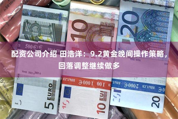 配资公司介绍 田浩洋：9.2黄金晚间操作策略，回落调整继续做多