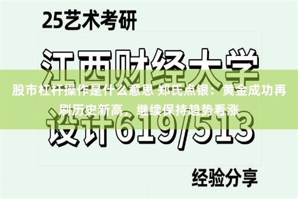 股市杠杆操作是什么意思 郑氏点银：黄金成功再刷历史新高，继续保持趋势看涨