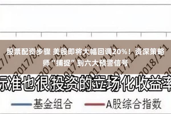 股票配资步骤 美股即将大幅回调20%！资深策略师“捕捉”到六大预警信号