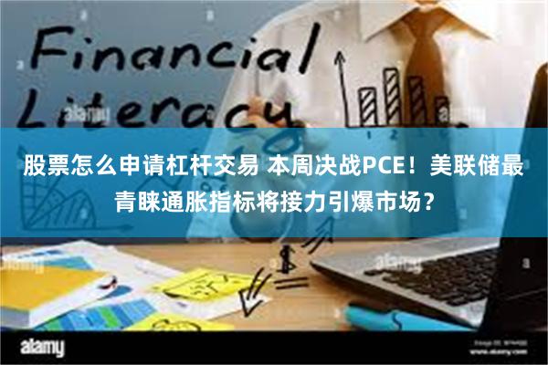 股票怎么申请杠杆交易 本周决战PCE！美联储最青睐通胀指标将接力引爆市场？