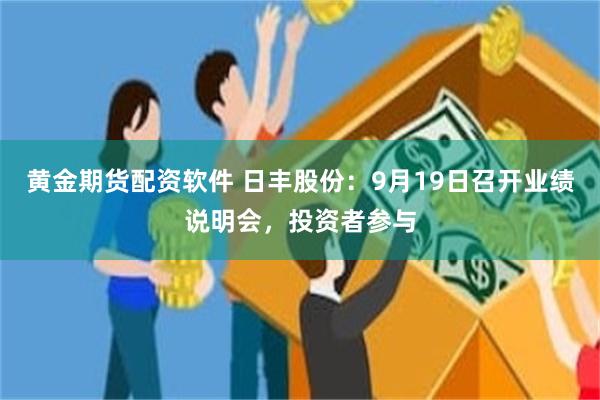 黄金期货配资软件 日丰股份：9月19日召开业绩说明会，投资者参与