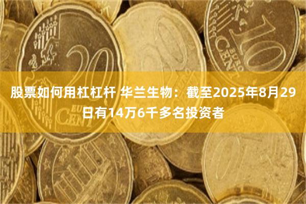 股票如何用杠杠杆 华兰生物：截至2025年8月29日有14万6千多名投资者