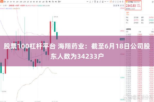 股票100杠杆平台 海翔药业：截至6月18日公司股东人数为34233户