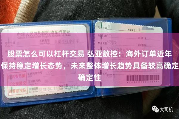 股票怎么可以杠杆交易 弘亚数控：海外订单近年来保持稳定增长态势，未来整体增长趋势具备较高确定性