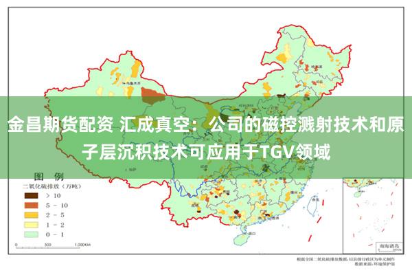 金昌期货配资 汇成真空：公司的磁控溅射技术和原子层沉积技术可应用于TGV领域