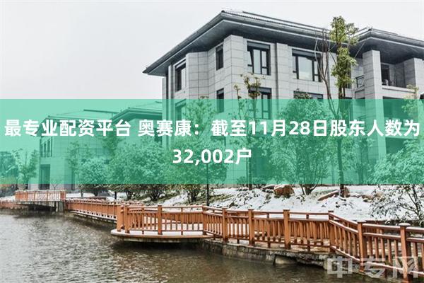 最专业配资平台 奥赛康：截至11月28日股东人数为32,002户