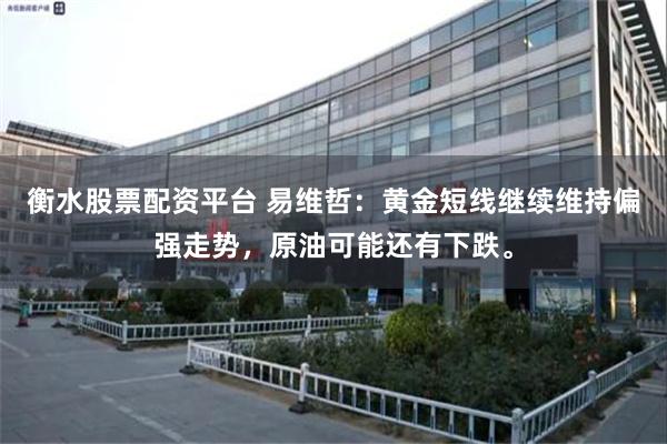 衡水股票配资平台 易维哲：黄金短线继续维持偏强走势，原油可能还有下跌。
