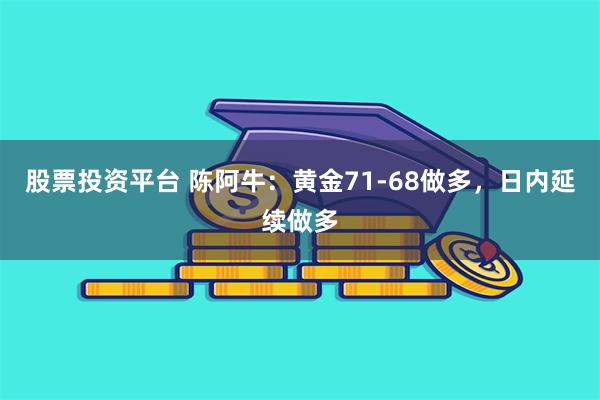 股票投资平台 陈阿牛：黄金71-68做多，日内延续做多