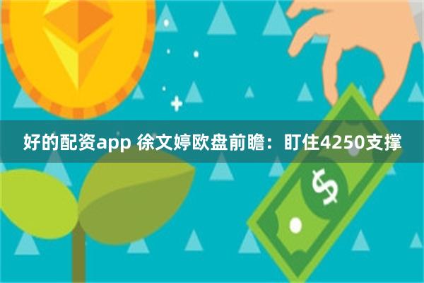 好的配资app 徐文婷欧盘前瞻：盯住4250支撑
