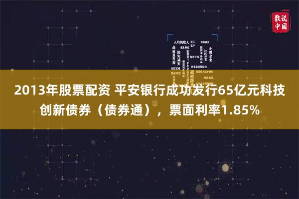 2013年股票配资 平安银行成功发行65亿元科技创新债券（债券通），票面利率1.85%