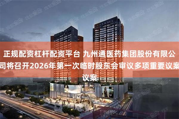 正规配资杠杆配资平台 九州通医药集团股份有限公司将召开2026年第一次临时股东会审议多项重要议案