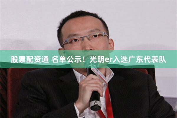 股票配资通 名单公示！光明er入选广东代表队