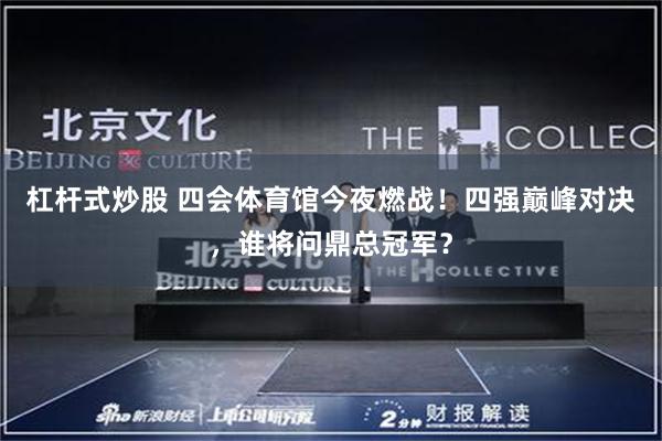 杠杆式炒股 四会体育馆今夜燃战！四强巅峰对决，谁将问鼎总冠军？