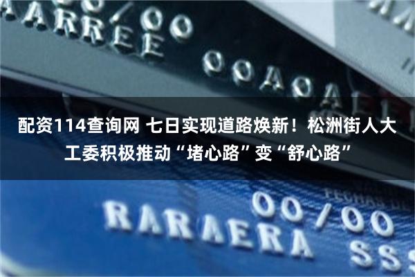 配资114查询网 七日实现道路焕新！松洲街人大工委积极推动“堵心路”变“舒心路”