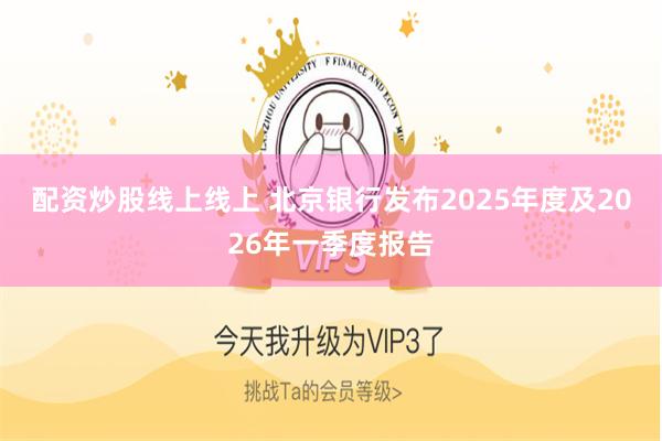 配资炒股线上线上 北京银行发布2025年度及2026年一季度报告