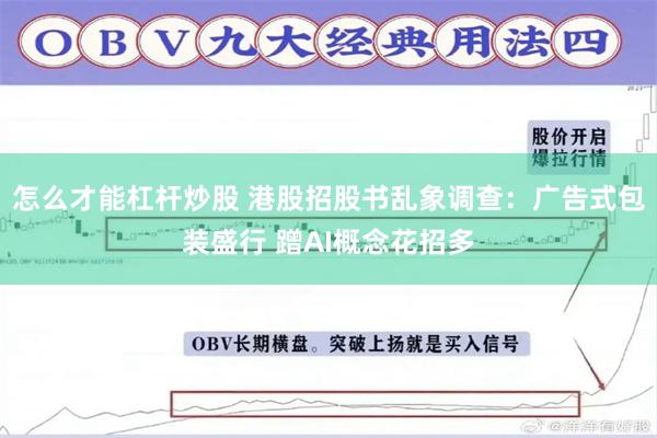 怎么才能杠杆炒股 港股招股书乱象调查：广告式包装盛行 蹭AI概念花招多