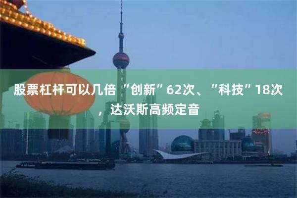 股票杠杆可以几倍 “创新”62次、“科技”18次，达沃斯高频定音