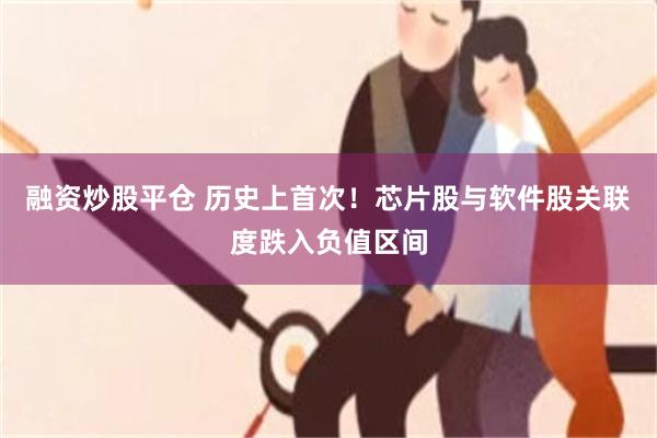 融资炒股平仓 历史上首次！芯片股与软件股关联度跌入负值区间