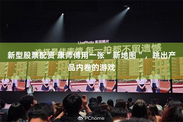 新型股票配资 康师傅用一张＂新地图＂，跳出产品内卷的游戏