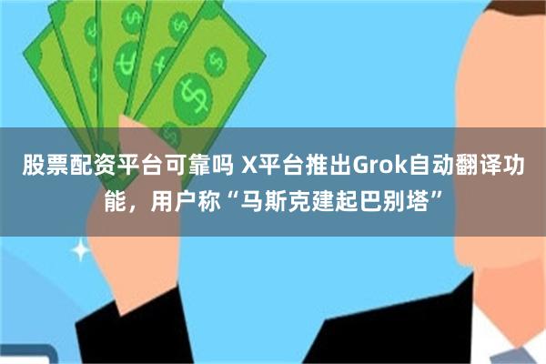 股票配资平台可靠吗 X平台推出Grok自动翻译功能，用户称“马斯克建起巴别塔”