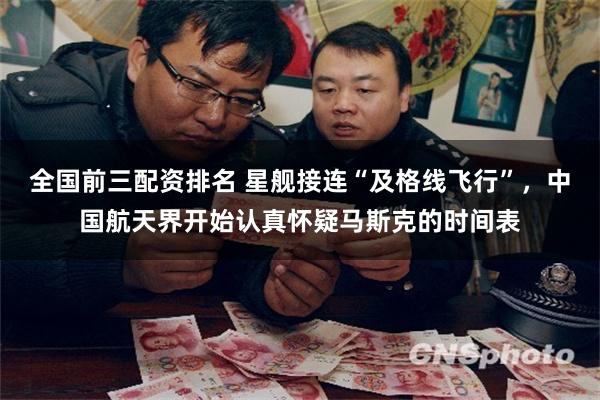 全国前三配资排名 星舰接连“及格线飞行”，中国航天界开始认真怀疑马斯克的时间表
