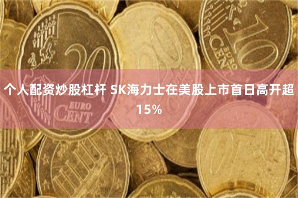 个人配资炒股杠杆 SK海力士在美股上市首日高开超15%