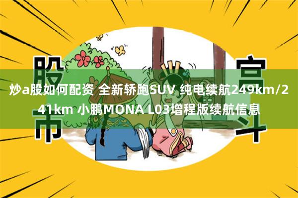 炒a股如何配资 全新轿跑SUV 纯电续航249km/241km 小鹏MONA L03增程版续航信息