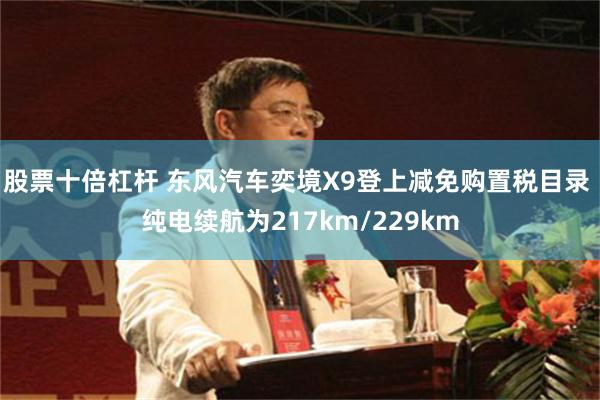 股票十倍杠杆 东风汽车奕境X9登上减免购置税目录 纯电续航为217km/229km