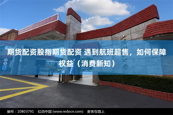 期货配资股指期货配资 遇到航班超售，如何保障权益（消费新知）
