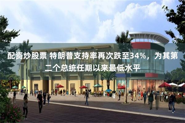 配资炒股票 特朗普支持率再次跌至34%，为其第二个总统任期以来最低水平