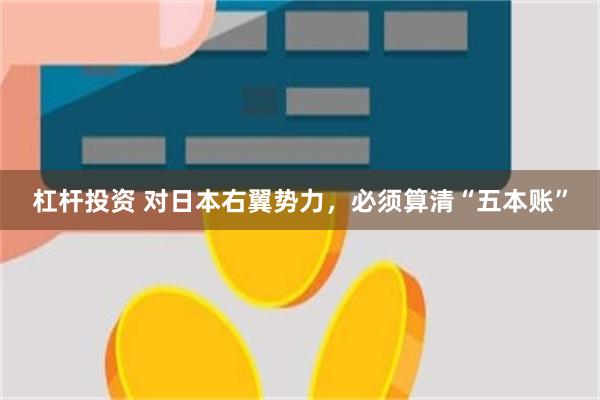 杠杆投资 对日本右翼势力，必须算清“五本账”