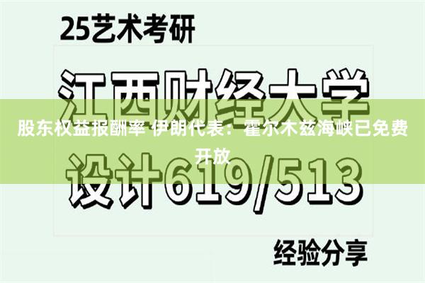 股东权益报酬率 伊朗代表：霍尔木兹海峡已免费开放