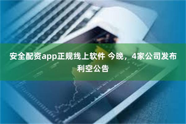 安全配资app正规线上软件 今晚，4家公司发布利空公告