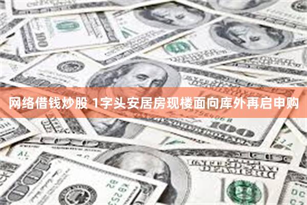 网络借钱炒股 1字头安居房现楼面向库外再启申购