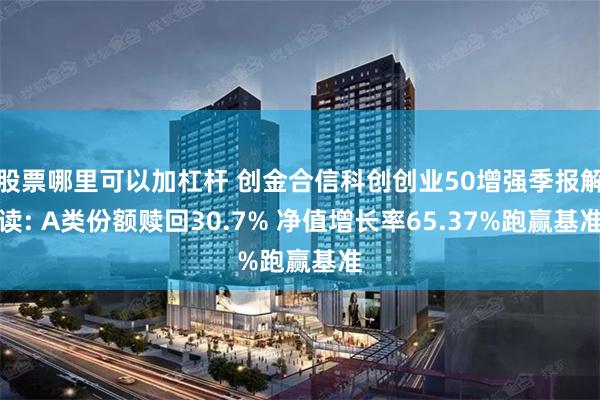 股票哪里可以加杠杆 创金合信科创创业50增强季报解读: A类份额赎回30.7% 净值增长率65.37%跑赢基准