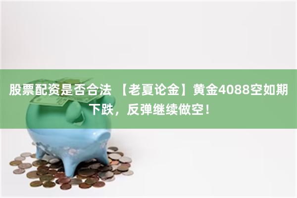 股票配资是否合法 【老夏论金】黄金4088空如期下跌，反弹继续做空！