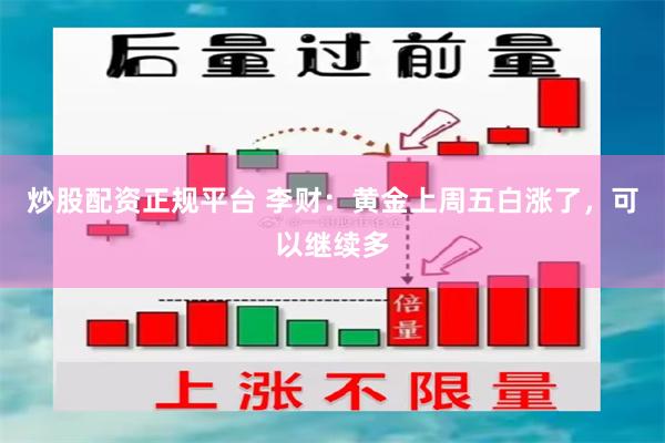 炒股配资正规平台 李财：黄金上周五白涨了，可以继续多