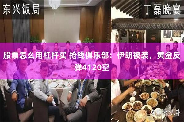 股票怎么用杠杆买 抢钱俱乐部：伊朗被袭，黄金反弹4120空