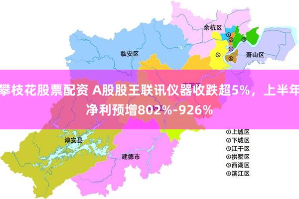 攀枝花股票配资 A股股王联讯仪器收跌超5%，上半年净利预增802%-926%