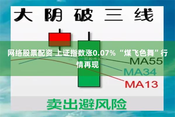 网络股票配资 上证指数涨0.07% “煤飞色舞”行情再现