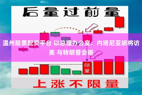 温州股票配资平台 以总理办公室：内塔尼亚胡将访美 与特朗普会晤